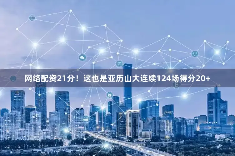 网络配资21分！　　这也是亚历山大连续124场得分20+